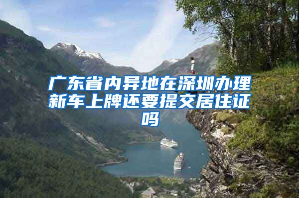 广东省内异地在深圳办理新车上牌还要提交居住证吗