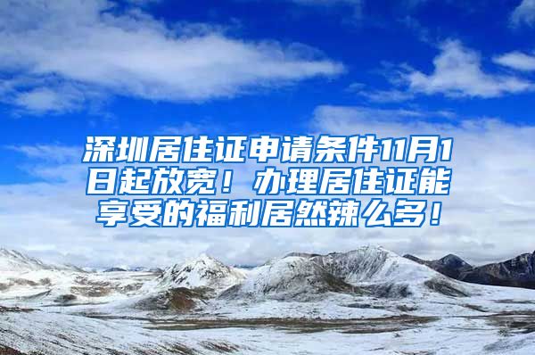 深圳居住证申请条件11月1日起放宽！办理居住证能享受的福利居然辣么多！