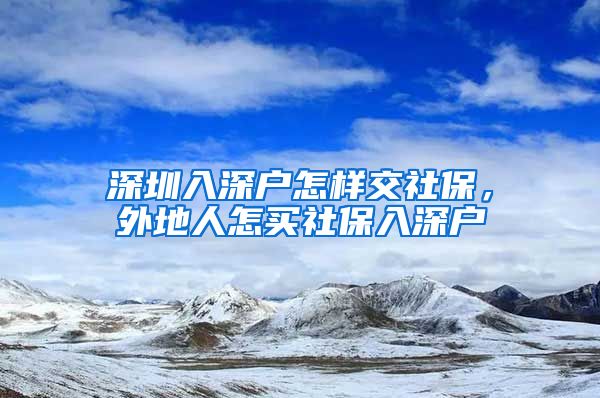 深圳入深户怎样交社保，外地人怎买社保入深户