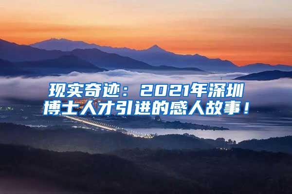 现实奇迹：2021年深圳博士人才引进的感人故事！