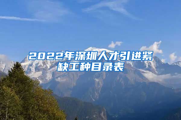 2022年深圳人才引进紧缺工种目录表