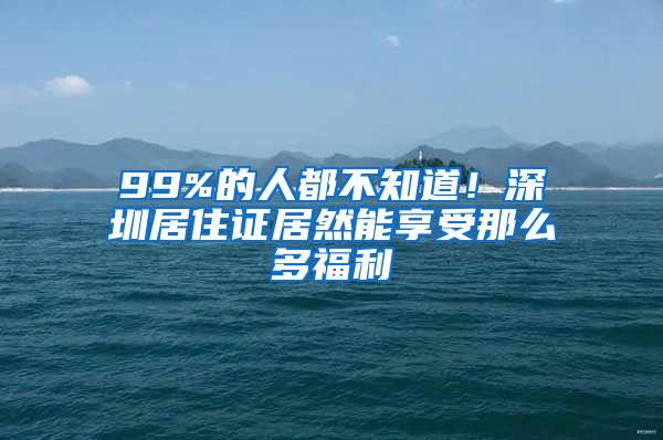 99%的人都不知道！深圳居住证居然能享受那么多福利