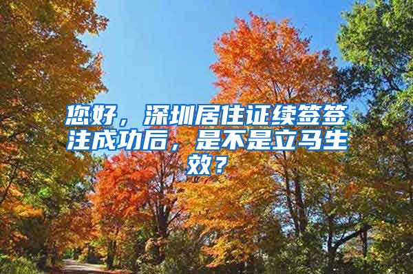 您好，深圳居住证续签签注成功后，是不是立马生效？