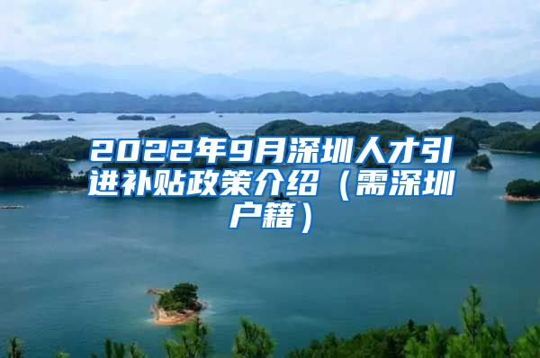 2022年9月深圳人才引进补贴政策介绍（需深圳户籍）