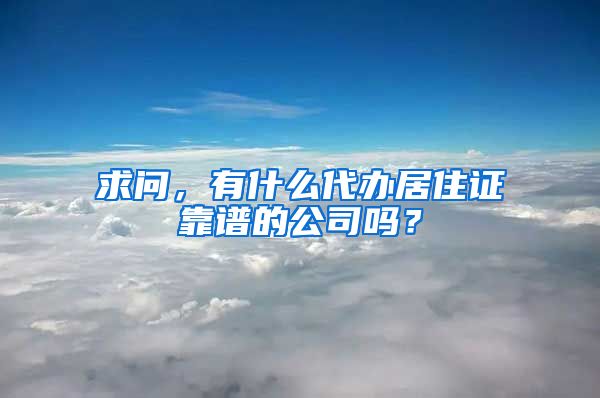 求问，有什么代办居住证靠谱的公司吗？