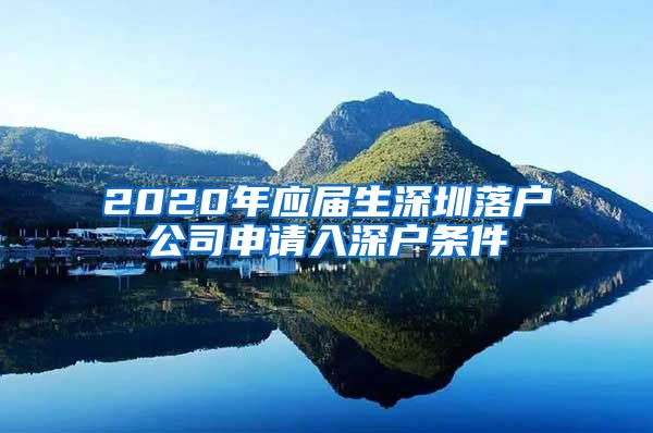 2020年应届生深圳落户公司申请入深户条件