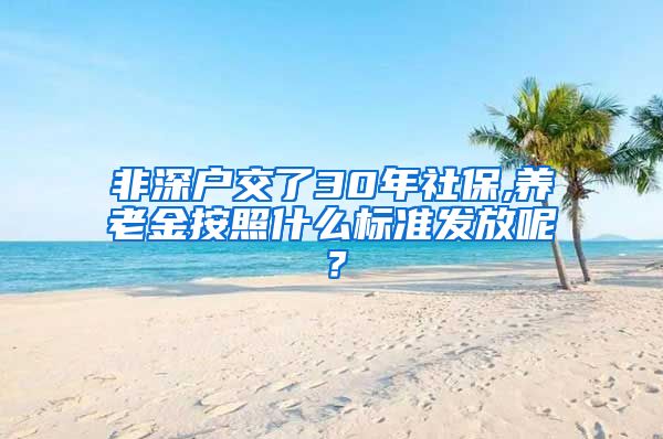 非深户交了30年社保,养老金按照什么标准发放呢？