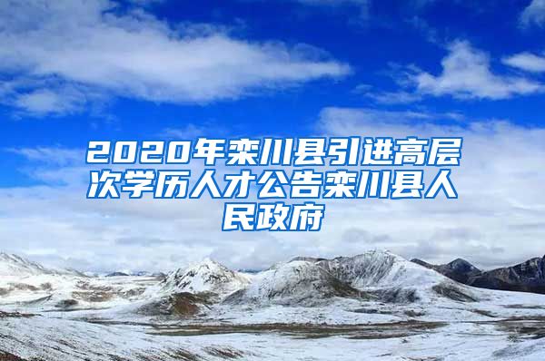 2020年栾川县引进高层次学历人才公告栾川县人民政府