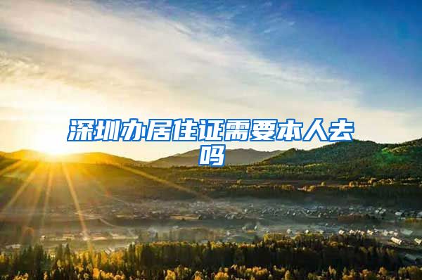 深圳办居住证需要本人去吗