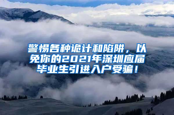 警惕各种诡计和陷阱，以免你的2021年深圳应届毕业生引进入户受骗！