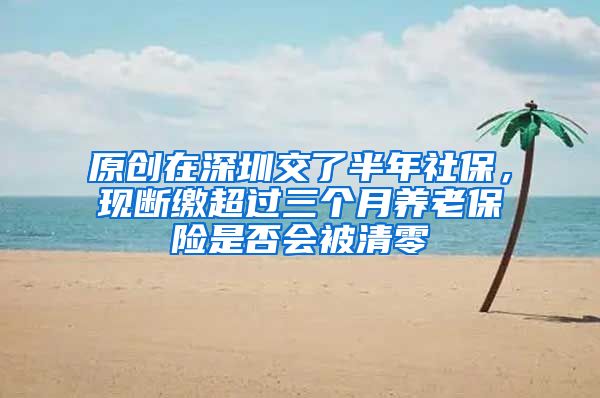 原创在深圳交了半年社保，现断缴超过三个月养老保险是否会被清零