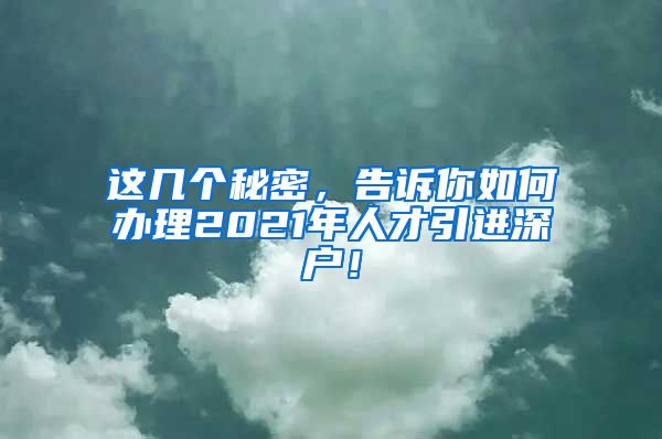 这几个秘密，告诉你如何办理2021年人才引进深户！