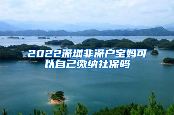 2022深圳非深户宝妈可以自己缴纳社保吗