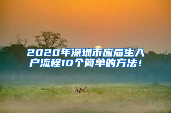 2020年深圳市应届生入户流程10个简单的方法！