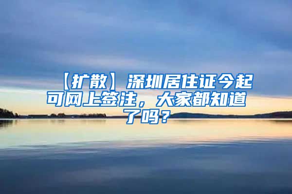 【扩散】深圳居住证今起可网上签注，大家都知道了吗？