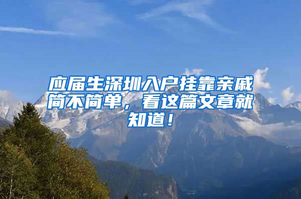 应届生深圳入户挂靠亲戚简不简单，看这篇文章就知道！