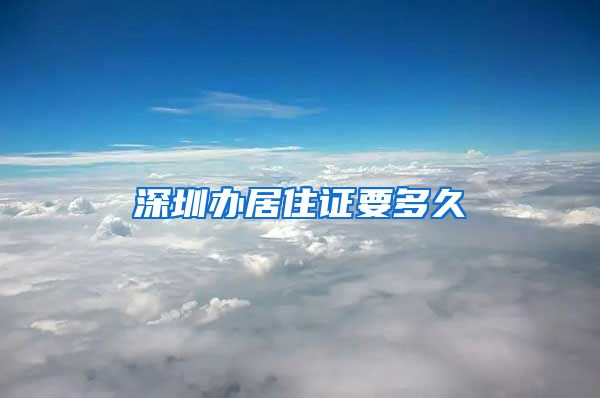 深圳办居住证要多久