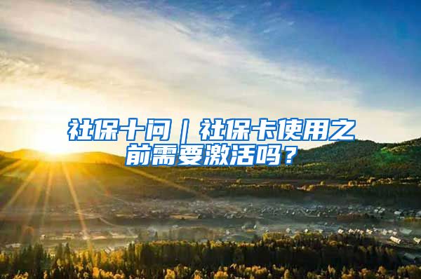 社保十问｜社保卡使用之前需要激活吗？