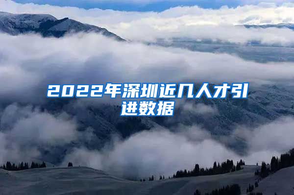 2022年深圳近几人才引进数据