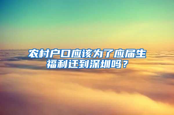 农村户口应该为了应届生福利迁到深圳吗？