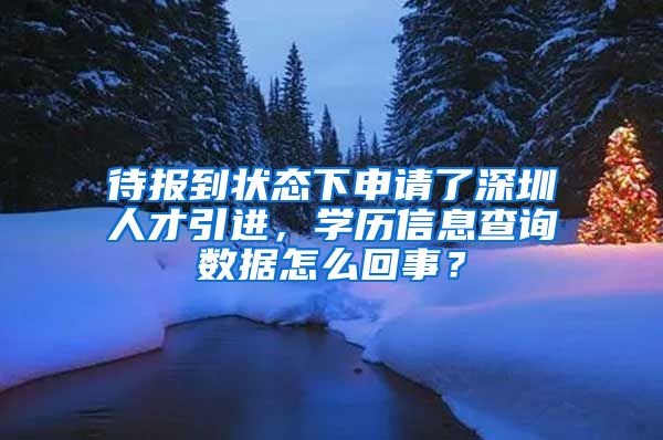 待报到状态下申请了深圳人才引进，学历信息查询数据怎么回事？