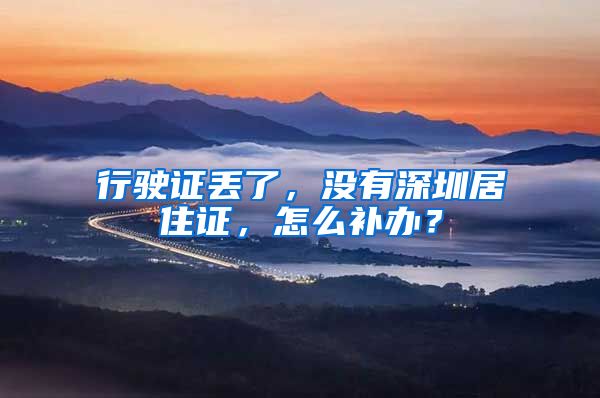 行驶证丢了，没有深圳居住证，怎么补办？