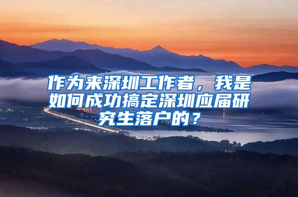 作为来深圳工作者，我是如何成功搞定深圳应届研究生落户的？