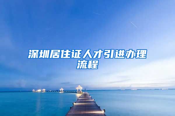 深圳居住证人才引进办理流程