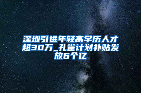 深圳引进年轻高学历人才超30万_孔雀计划补贴发放6个亿