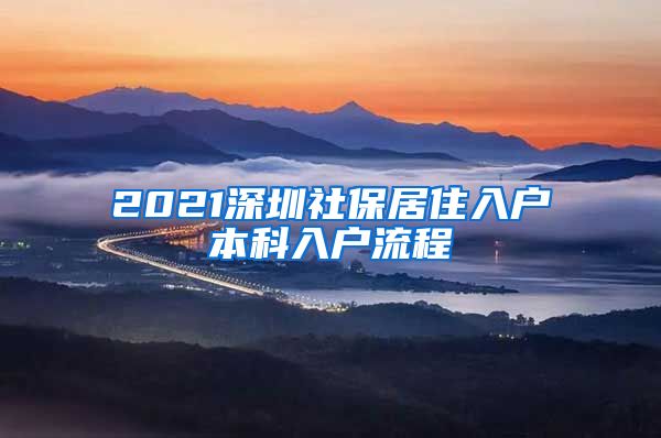 2021深圳社保居住入户本科入户流程