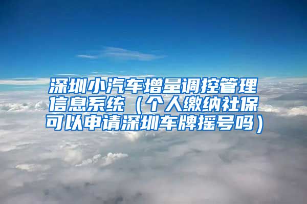 深圳小汽车增量调控管理信息系统（个人缴纳社保可以申请深圳车牌摇号吗）