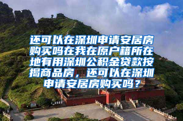 还可以在深圳申请安居房购买吗在我在原户籍所在地有用深圳公积金贷款按揭商品房，还可以在深圳申请安居房购买吗？