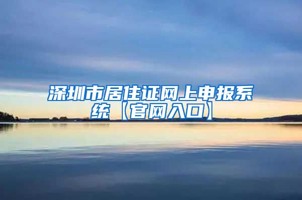 深圳市居住证网上申报系统【官网入口】