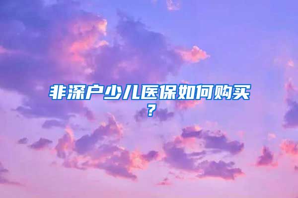 非深户少儿医保如何购买？