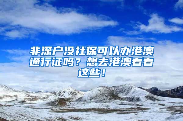 非深户没社保可以办港澳通行证吗？想去港澳看看这些！