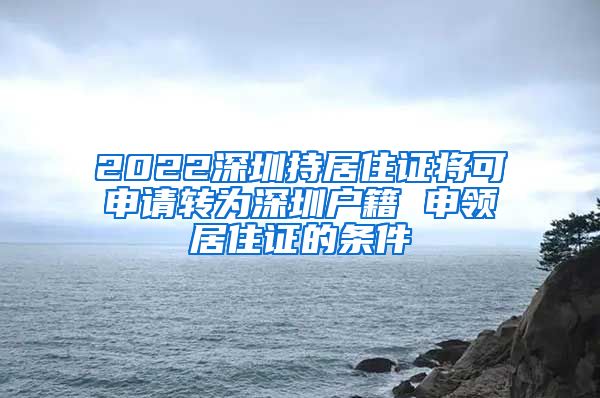 2022深圳持居住证将可申请转为深圳户籍 申领居住证的条件