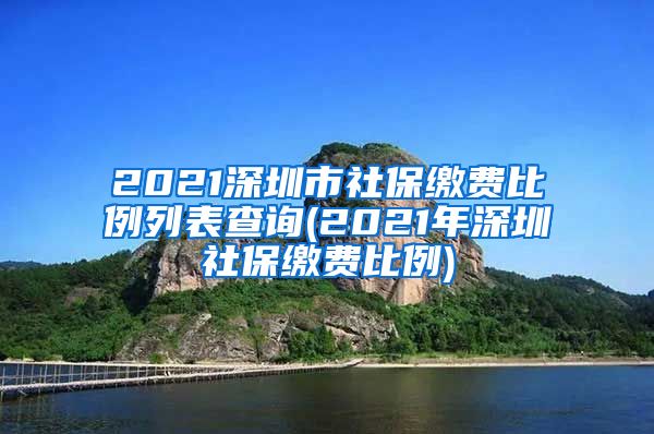 2021深圳市社保缴费比例列表查询(2021年深圳社保缴费比例)