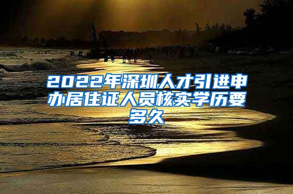 2022年深圳人才引进申办居住证人员核实学历要多久