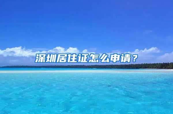 深圳居住证怎么申请？