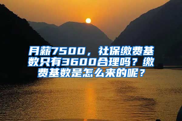 月薪7500，社保缴费基数只有3600合理吗？缴费基数是怎么来的呢？