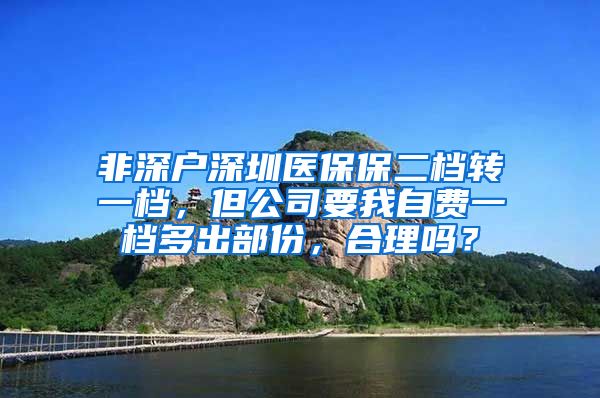 非深户深圳医保保二档转一档，但公司要我自费一档多出部份，合理吗？