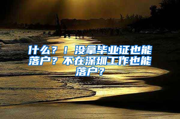 什么？！没拿毕业证也能落户？不在深圳工作也能落户？