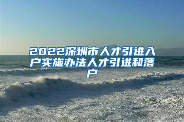 2022深圳市人才引进入户实施办法人才引进和落户