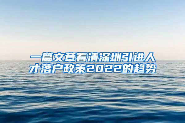 一篇文章看清深圳引进人才落户政策2022的趋势