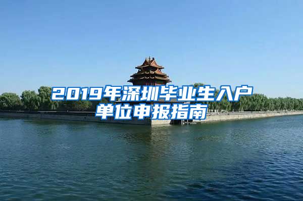 2019年深圳毕业生入户单位申报指南