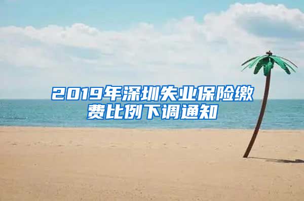 2019年深圳失业保险缴费比例下调通知