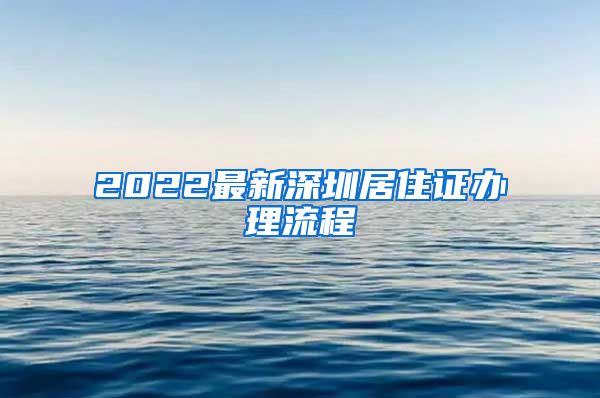 2022最新深圳居住证办理流程