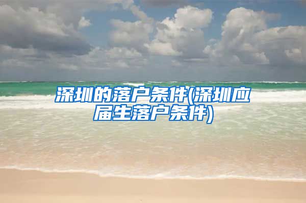 深圳的落户条件(深圳应届生落户条件)