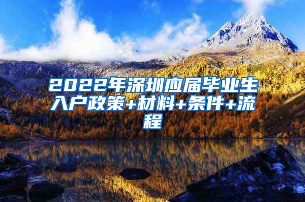 2022年深圳应届毕业生入户政策+材料+条件+流程