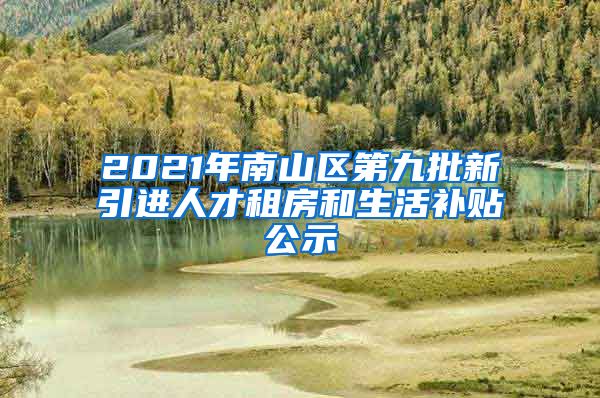 2021年南山区第九批新引进人才租房和生活补贴公示